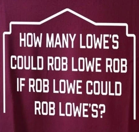HOW MANY LOWE'S COULD ROB LOWE ROB IF ROB LOWE COULD ROB LOWE'S?