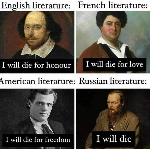Four panel meme with old paintings and photos representing diffrent countries litterature.
English: I will die for honour
French: I will die for love
American: I will die for freedom
Russian: I will die

